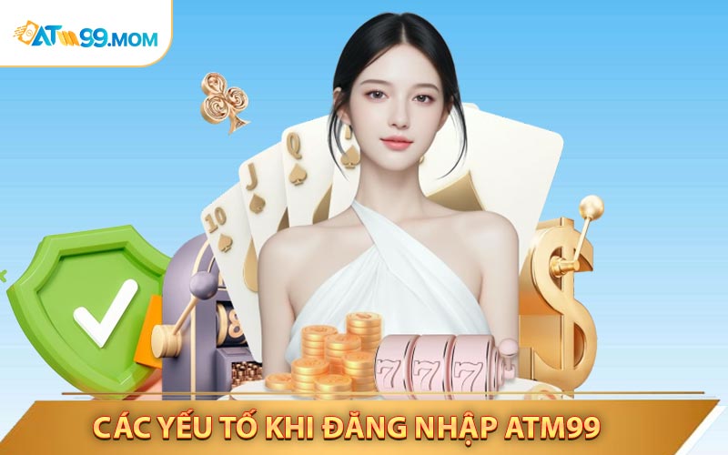 Các Yếu Tố Cần Kiểm Tra Khi Đăng Nhập ATM99