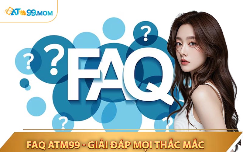 Faq ATM99 giải dáp mọi thắc mắc