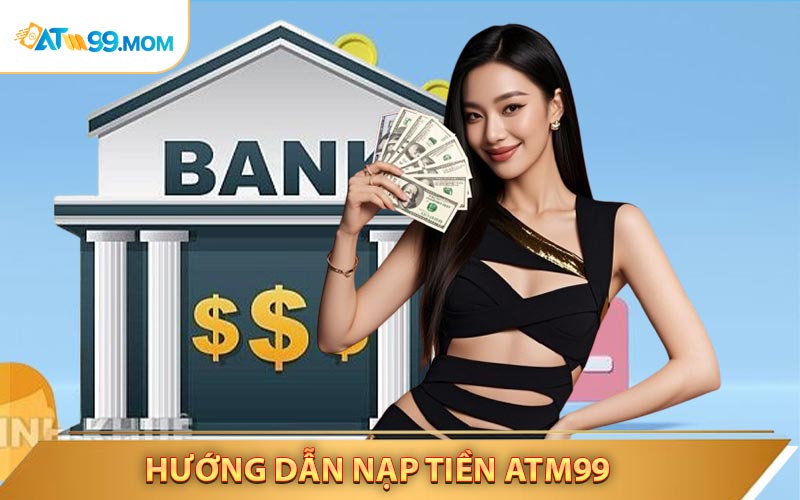 Nạp Tiền ATM99 - Hướng Dẫn Cách Gửi Tiền Vào Tài Khoản Game