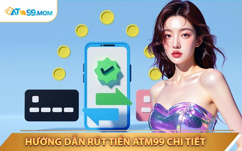 Hướng Dẫn Quy Trình Rút Tiền ATM99 Chi Tiết