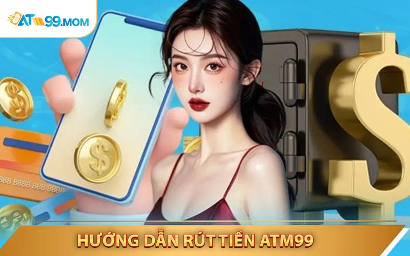 Rút Tiền ATM99 Trong 3 Phút Hướng Dẫn Nhanh Gọn Cho Người Chơi