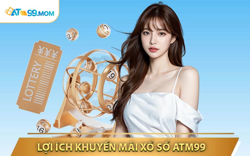 Lợi ích khi bạn tham gia khuyến mãi xổ số ATM99