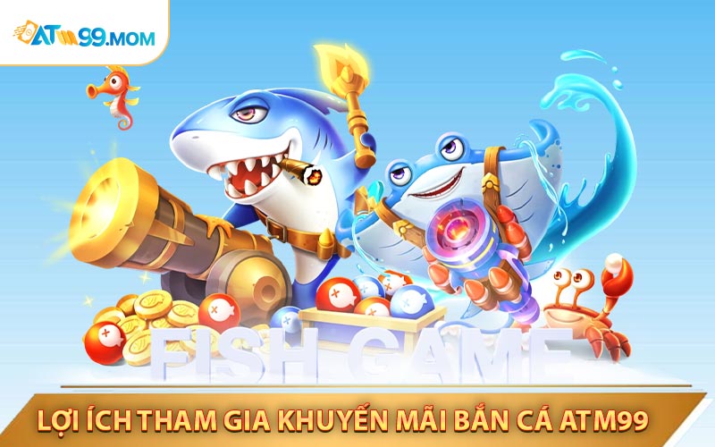 Lợi ích khi tham gia khuyến mãi bắn cá ATM99