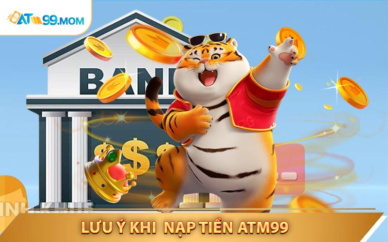 Những Điều Cần Phải Ghi Chú Trước Khi Nạp Tiền ATM99