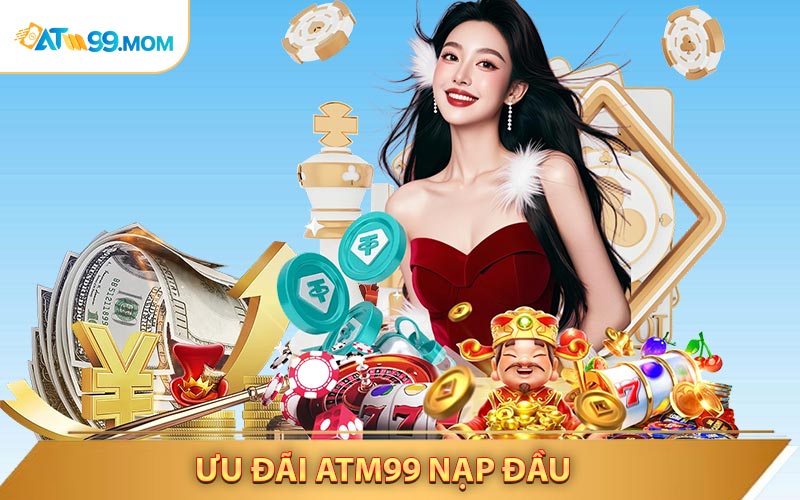 Ưu Đãi ATM99 Nạp Đầu - Phần Thưởng Siêu Hấp Dẫn
