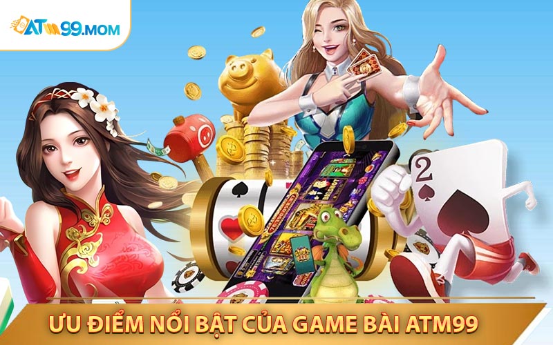 Ưu điểm nổi bật độc đáo của game bài ATM99